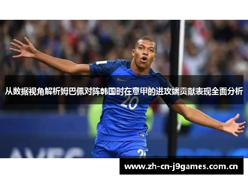 从数据视角解析姆巴佩对阵韩国时在意甲的进攻端贡献表现全面分析 从数据视角解析姆巴佩对阵韩国时在意甲的进攻端贡献表现全面分析