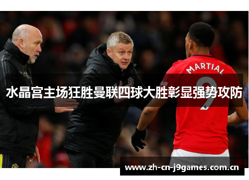 水晶宫主场狂胜曼联四球大胜彰显强势攻防 水晶宫主场狂胜曼联四球大胜彰显强势攻防